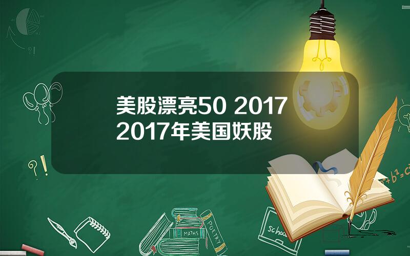 美股漂亮50 2017 2017年美国妖股